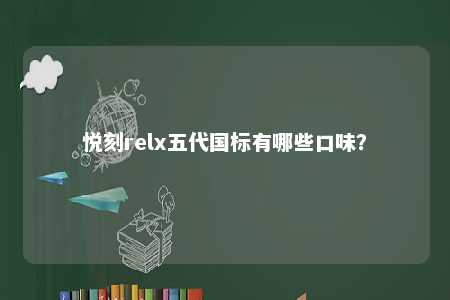 悦刻relx五代国标有哪些口味？ 